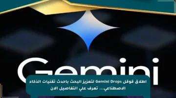 إطلاق قوقل Gemini Drops لتعزيز البحث بأحدث تقنيات الذكاء الاصطناعي… تعرف على التفاصيل الآن